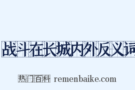 战斗在长城内外反义词是什么意思的图片
